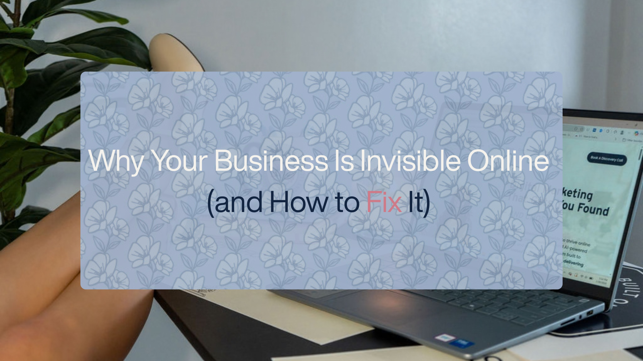 Why Your Business Is Invisible Online and How to Fix It
